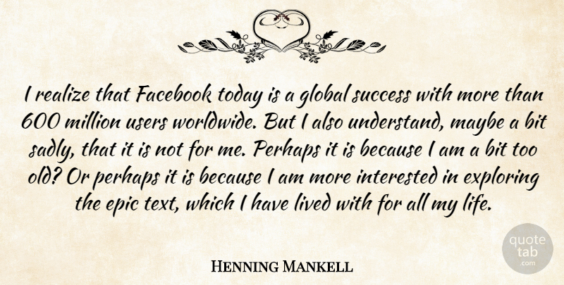 Henning Mankell Quote About Bit, Epic, Exploring, Facebook, Global: I Realize That Facebook Today...