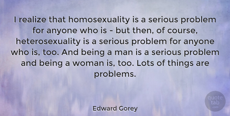 Edward Gorey Quote About Men, Heterosexuality Is, Serious: I Realize That Homosexuality Is...