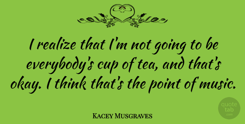 Kacey Musgraves Quote About Cup, Music, Realize: I Realize That Im Not...