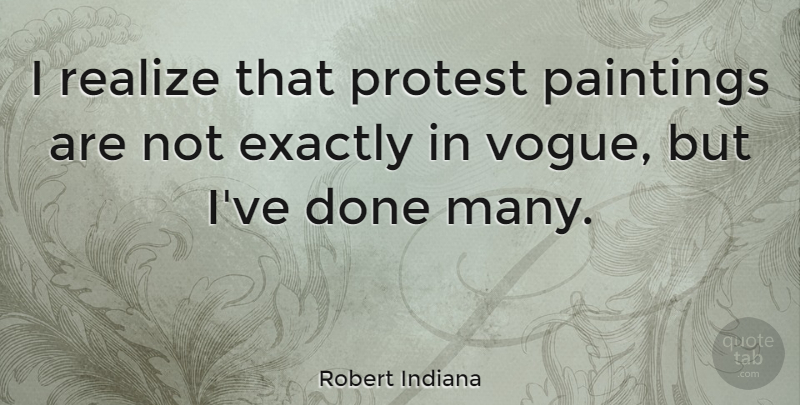 Robert Indiana Quote About Done, Painting, Realizing: I Realize That Protest Paintings...