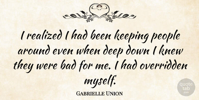 Gabrielle Union Quote About People, I Realized, Deep Down: I Realized I Had Been...
