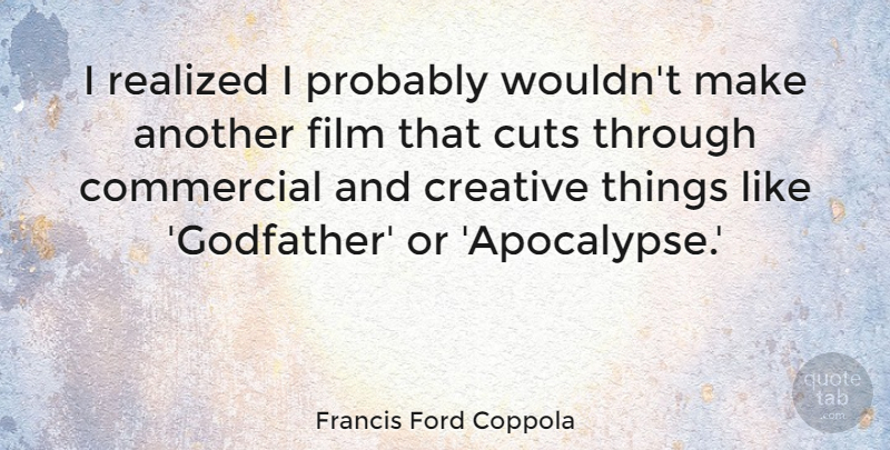 Francis Ford Coppola Quote About Cutting, Creative, Film: I Realized I Probably Wouldnt...