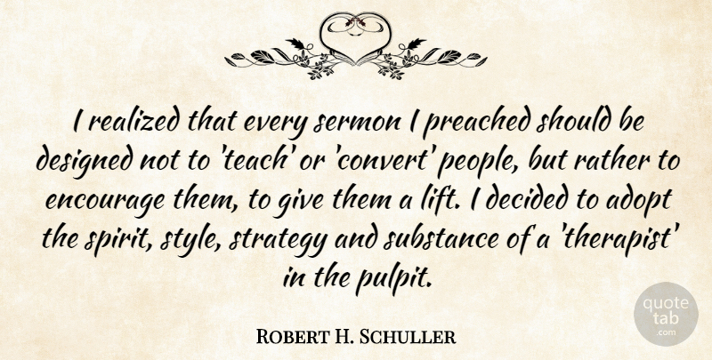 Robert H. Schuller Quote About Adopt, Decided, Designed, Encourage, Preached: I Realized That Every Sermon...