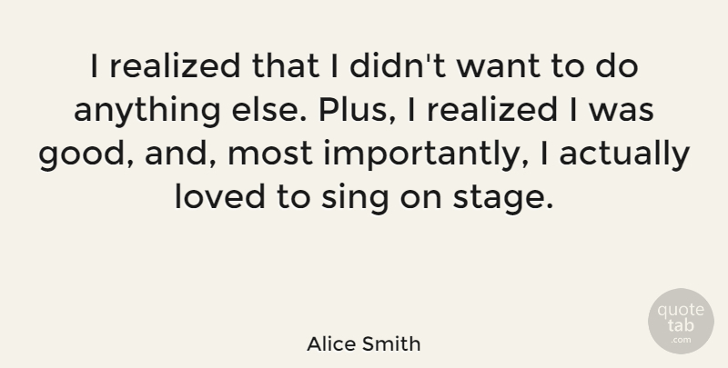 Alice Smith Quote About Good, Realized, Sing: I Realized That I Didnt...