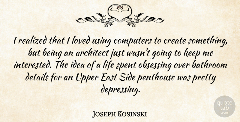 Joseph Kosinski Quote About Architect, Bathroom, Computers, Create, Details: I Realized That I Loved...