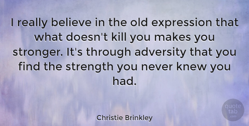 Christie Brinkley Quote About Adversity, Believe, Expression, Knew, Strength: I Really Believe In The...