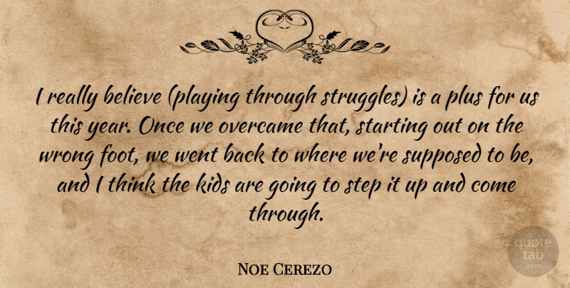 Noe Cerezo Quote About Believe, Kids, Overcame, Plus, Starting: I Really Believe Playing Through...