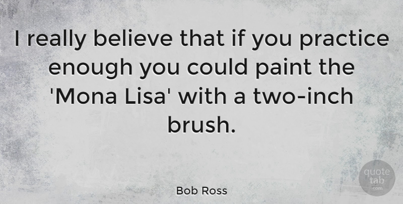 Bob Ross Quote About Believe, Practice, Two: I Really Believe That If...