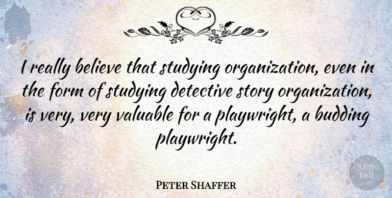 Peter Shaffer Quote About Believe, Form, Valuable: I Really Believe That Studying...