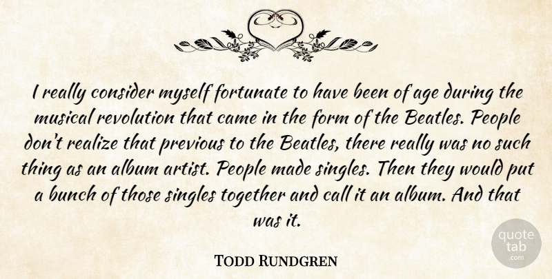 Todd Rundgren Quote About Age, Album, Bunch, Call, Came: I Really Consider Myself Fortunate...