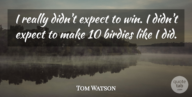 Tom Watson Quote About Expect: I Really Didnt Expect To...