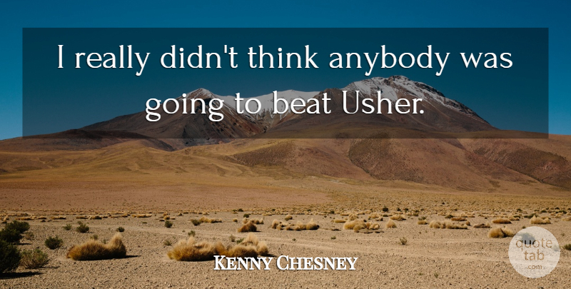 Kenny Chesney Quote About Anybody, Beat: I Really Didnt Think Anybody...