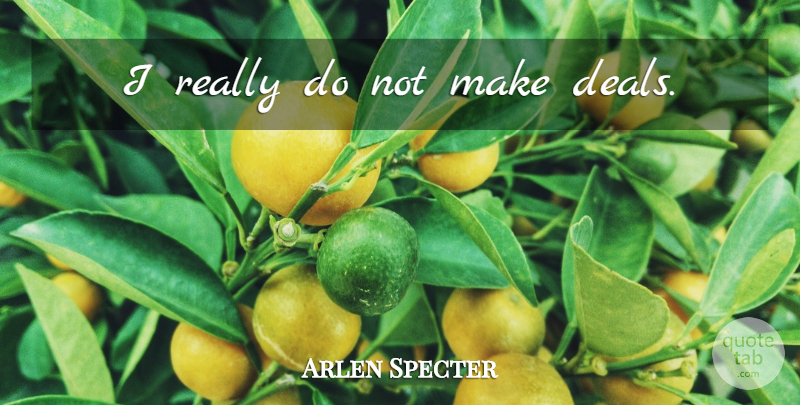 Arlen Specter Quote About Deals: I Really Do Not Make...