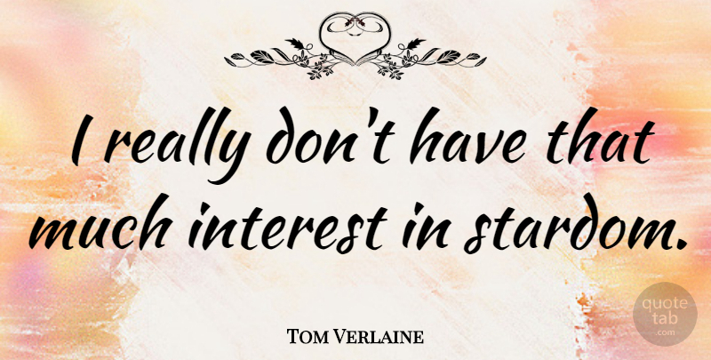 Tom Verlaine Quote About Interest, Stardom: I Really Dont Have That...