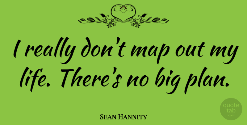 Sean Hannity Quote About Maps, Bigs, Plans: I Really Dont Map Out...