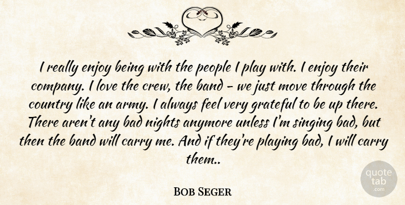 Bob Seger Quote About Anymore, Bad, Band, Carry, Country: I Really Enjoy Being With...