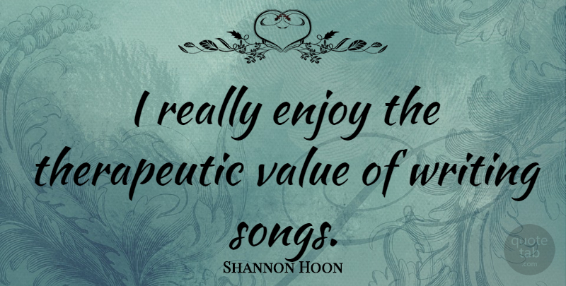 Shannon Hoon Quote About Song, Writing, Enjoy: I Really Enjoy The Therapeutic...