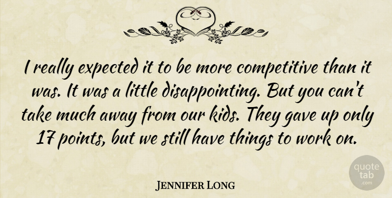 Jennifer Long Quote About Expected, Gave, Work: I Really Expected It To...