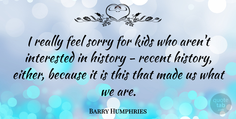 Barry Humphries Quote About History, Kids, Recent: I Really Feel Sorry For...
