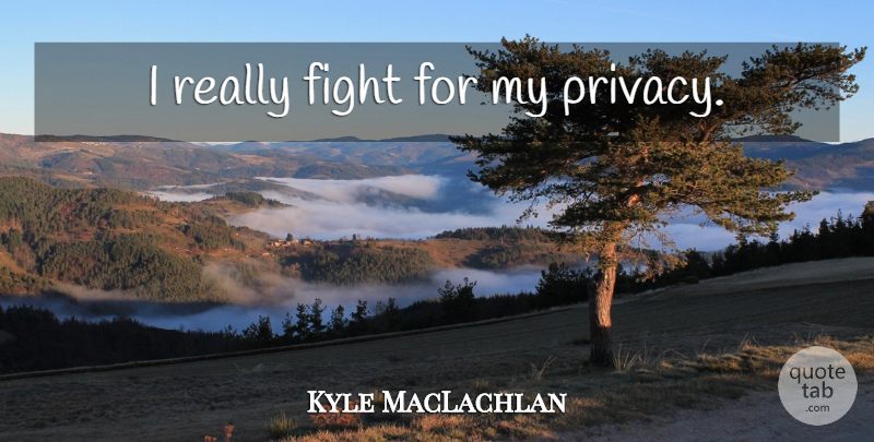 Kyle MacLachlan Quote About Fighting, Privacy: I Really Fight For My...