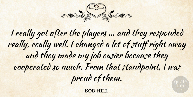 Bob Hill Quote About Changed, Easier, Job, Players, Proud: I Really Got After The...