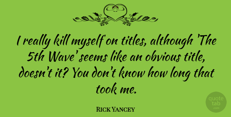 Rick Yancey Quote About Although, Seems, Took: I Really Kill Myself On...