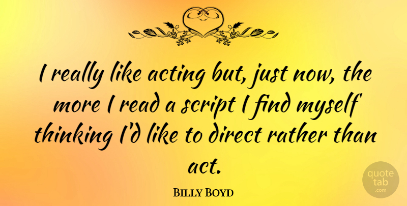 Billy Boyd Quote About Thinking, Acting, Scripts: I Really Like Acting But...