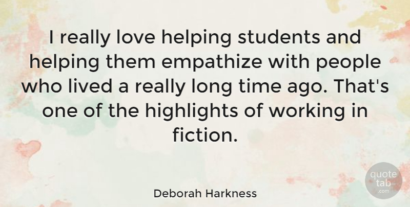 Deborah Harkness Quote About Empathize, Helping, Highlights, Lived, Love: I Really Love Helping Students...