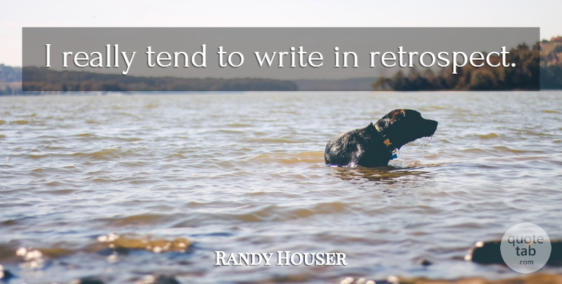 Randy Houser Quote About Writing, Retrospect: I Really Tend To Write...