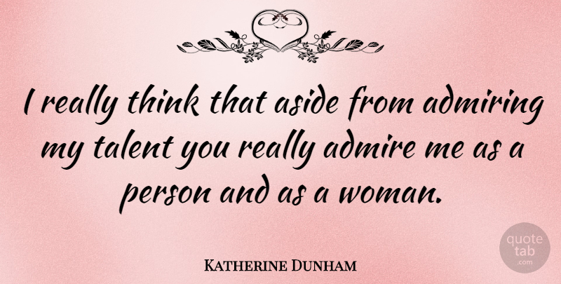 Katherine Dunham Quote About Thinking, Talent, Admire: I Really Think That Aside...