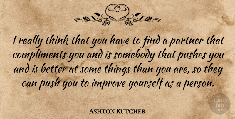 Ashton Kutcher Quote About Thinking, Compliments You, Partners: I Really Think That You...