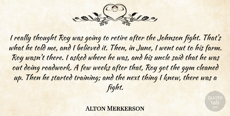 Alton Merkerson Quote About Asked, Believed, Cleaned, Few, Gym: I Really Thought Roy Was...