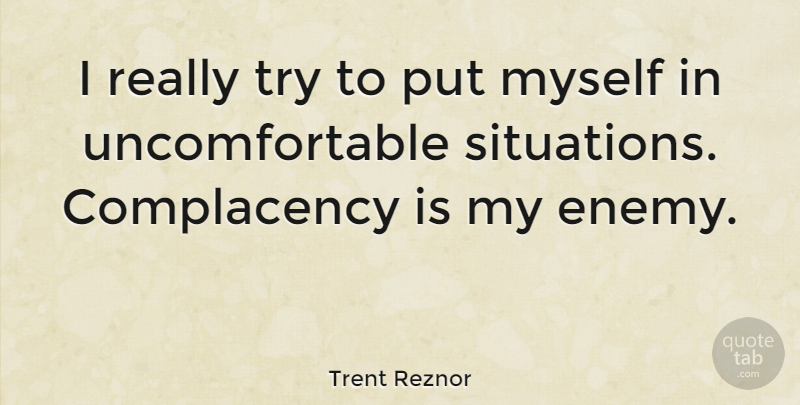 Trent Reznor Quote About Uncomfortable Situations, Enemy, Trying: I Really Try To Put...
