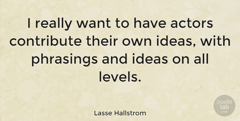 Lasse Hallstrom Quote About Ideas, Want, Actors: I Really Want To Have...