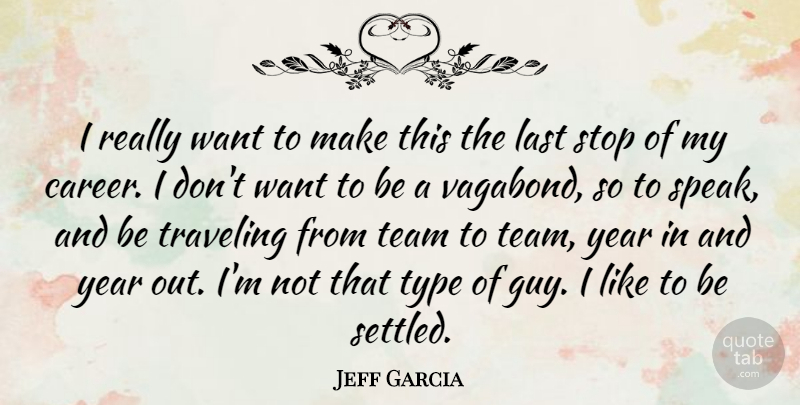 Jeff Garcia Quote About American Athlete, Last, Stop, Team, Traveling: I Really Want To Make...