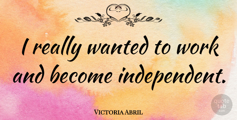 Victoria Abril Quote About Independent, Independent Women, Wanted: I Really Wanted To Work...
