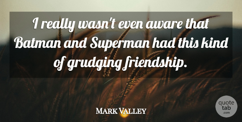 Mark Valley Quote About Aware, Friendship: I Really Wasnt Even Aware...