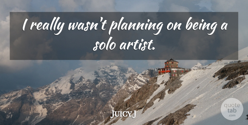 Juicy J Quote About undefined: I Really Wasnt Planning On...