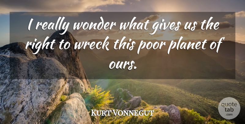 Kurt Vonnegut Quote About Giving, Earth Day, Environmental: I Really Wonder What Gives...