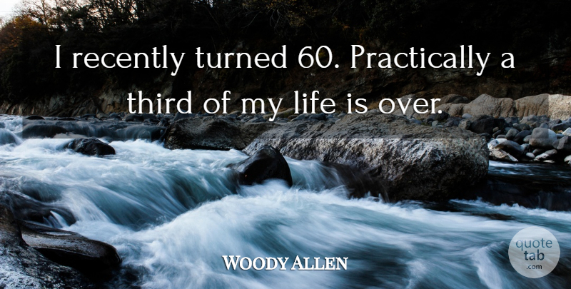 Woody Allen Quote About Birthday, Life Is, Thirds: I Recently Turned 60 Practically...
