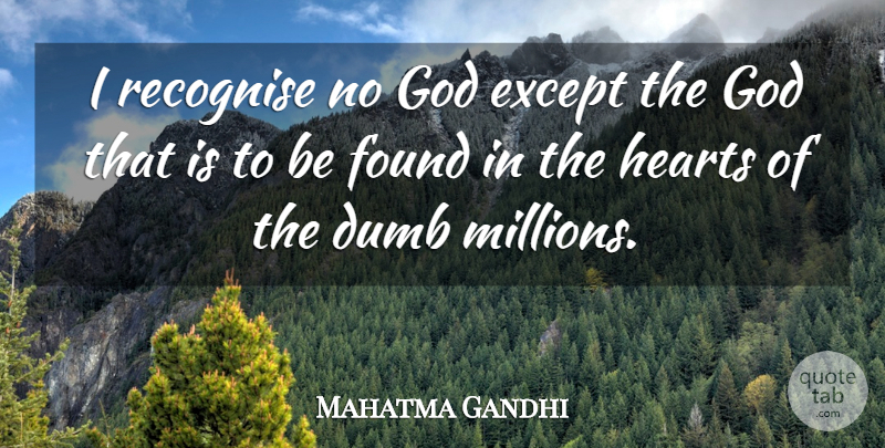 Mahatma Gandhi Quote About God, Heart, Dumb: I Recognise No God Except...