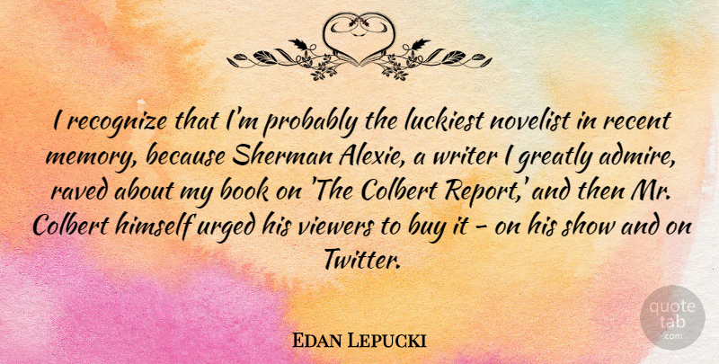 Edan Lepucki Quote About Buy, Greatly, Himself, Luckiest, Novelist: I Recognize That Im Probably...