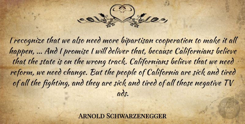 Arnold Schwarzenegger Quote About Believe, Bipartisan, California, Cooperation, Deliver: I Recognize That We Also...