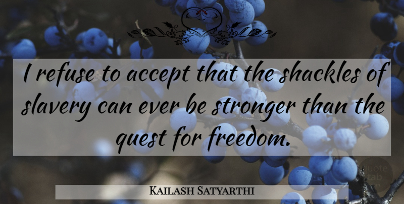 Kailash Satyarthi Quote About Stronger, Slavery, Quests: I Refuse To Accept That...