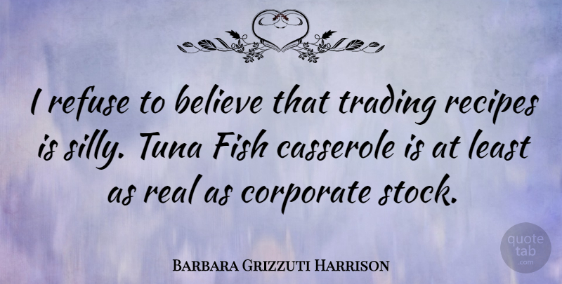 Barbara Grizzuti Harrison Quote About Believe, Recipes, Refuse, Trading, Tuna: I Refuse To Believe That...