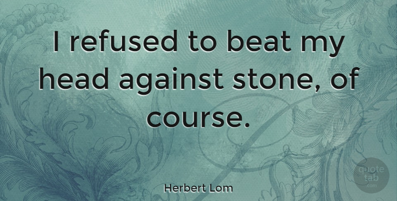 Herbert Lom Quote About Stones, Beats, Courses: I Refused To Beat My...