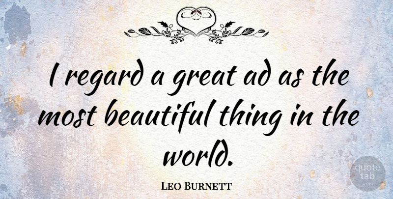 Leo Burnett Quote About Beautiful, World, Regard: I Regard A Great Ad...
