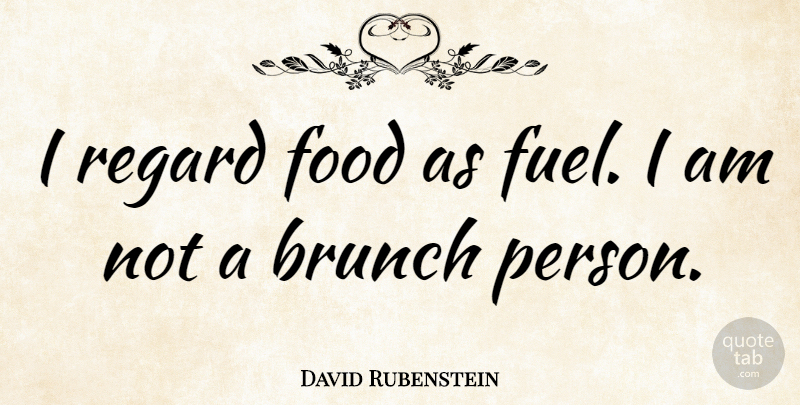 David Rubenstein Quote About Brunch, Fuel, Persons: I Regard Food As Fuel...