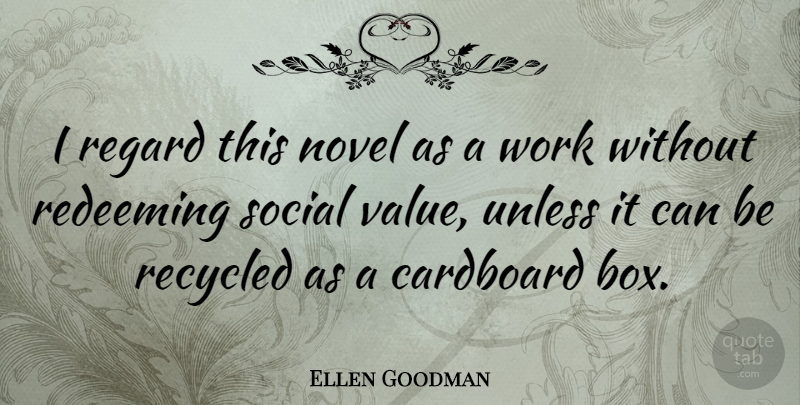 Ellen Goodman Quote About Social Values, Recycling, Boxes: I Regard This Novel As...