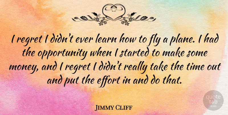 Jimmy Cliff Quote About Fly, Learn, Money, Opportunity, Regret: I Regret I Didnt Ever...